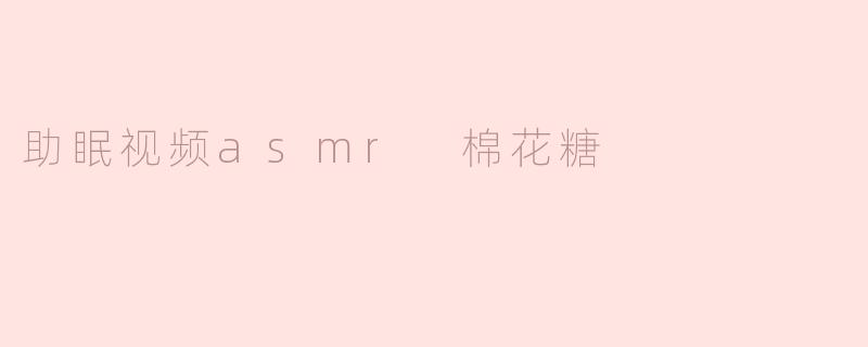 助眠视频asmr 棉花糖